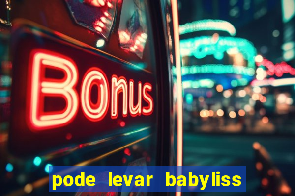 pode levar babyliss no cruzeiro